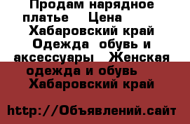 Продам нарядное платье  › Цена ­ 800 - Хабаровский край Одежда, обувь и аксессуары » Женская одежда и обувь   . Хабаровский край